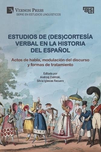 Estudios de (des)cortesía verbal en la historia del español: Actos de habla, modulación del discurso y formas de tratamiento: Actos de habla, modulación del discurso y formas de tratamiento [Hardback]