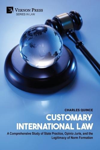 Customary International Law: A Comprehensive Study of State Practice, Opinio Juris, and the Legitimacy of Norm Formation