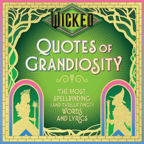 Wicked: Quotes of Grandiosity: The Most Spellbinding (and Thrillifying!) Words and Lyrics