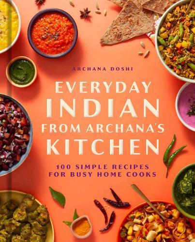 Everyday Indian from Archana's Kitchen: 100 Simple Recipes for Busy Home Cooks