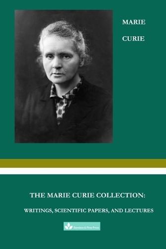 The Marie Curie Collection: Writings, Scientific Papers, and Lectures