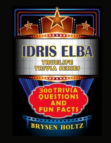 Truelife Trivia Idris Elba: 300 Trivia Questions and Fun Facts
