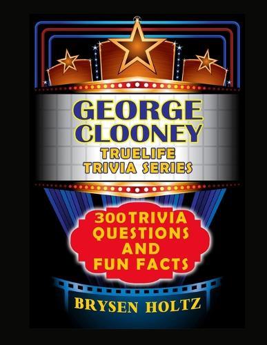 Truelife Trivia George Clooney: 300 Trivia Questions and Fun Facts