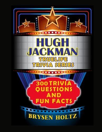 Truelife Trivia Hugh Jackman: 300 Trivia Questions and Fun Facts