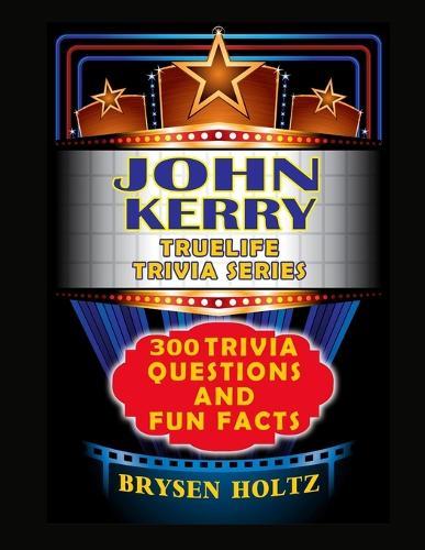 Truelife Trivia John Kerry: 300 Trivia Questions and Fun Facts