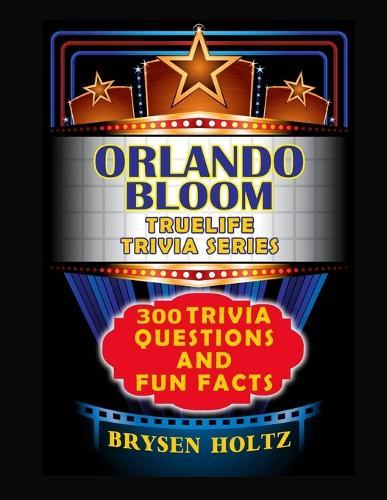 Truelife Trivia Orlando Bloom: 300 Trivia Questions and Fun Facts