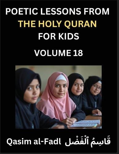 Poetic Lessons from the Holy Quran for Kids (Part 18)- The Whispers of the Divine Rhyme, A Collection of Quranic Verses in Verse, Religion, Morality, Poetry, Philosophy and Spiritualism and Poetic Reflections from the Islam