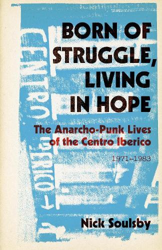 Born of Struggle, Living in Hope: The Anarcho-Punk Lives of the Centro Iberico, 1971-1983