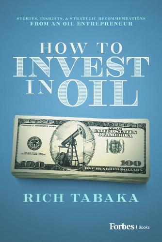 How to Invest in Oil: Stories, Insights, & Strategic Recommendations from an Oil Entrepreneur