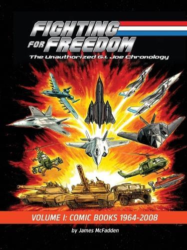 Fighting for Freedom: The Unauthorized G.I. Joe Chronology - Volume One - Comic Books: 1964-2008: The Unauthorized G.I. Joe Chronology -: The Unauthorized G.I. Joe Chronology