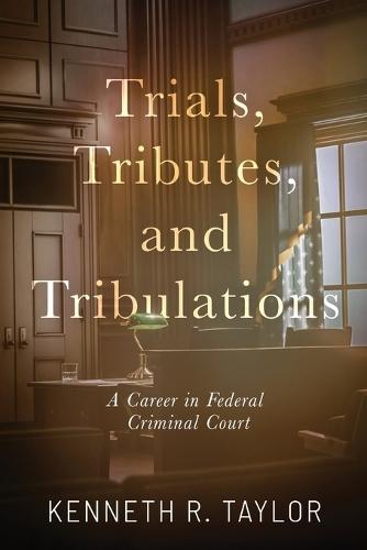 Trials, Tributes, and Tribulations: A Career in Federal Criminal Court