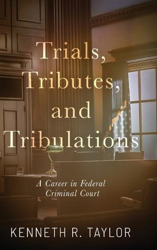 Trials, Tributes, and Tribulations: A Career in Federal Criminal Court