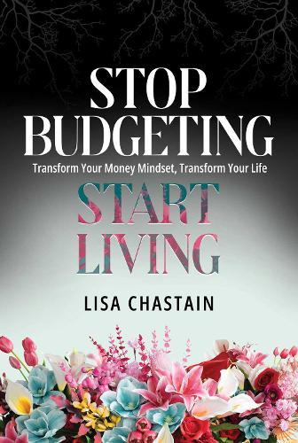 Stop Budgeting, Start Living: Transform Your Money Mindset, Transform Your Life