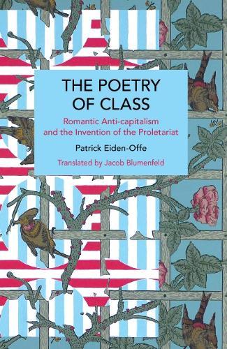 The Poetry of Class: Romantic Anti-Capitalism and the Invention of the Proletariat