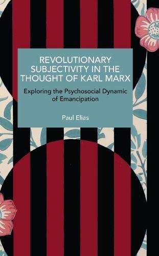 Revolutionary Subjectivity in the Thought of Karl Marx: Exploring the Psychosocial Dynamic of Emancipation