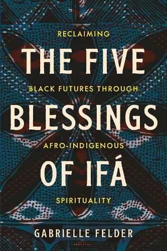 The Five Blessings of Ifá: Reclaiming Black Futures Through Afro-Indigenous Spirituality