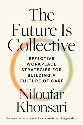 The Future Is Collective: Effective Workplace Strategies for Building a Culture of Care--Frameworks and practices for nonprofits and changemakers