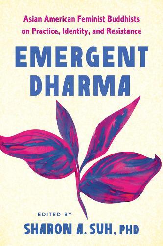 Emergent Dharma: Asian American Buddhist Feminists on Practice, Identity, and Resistance