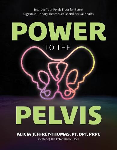 Power to the Pelvis: Improve Your Pelvic Floor for Better Digestive, Urinary, Reproductive and Sexual Health