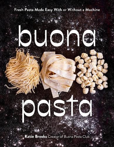 Buona Pasta: Fresh Pasta Made Easy With or Without a Machine