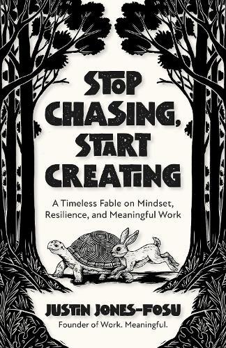 Stop Chasing, Start Creating: A Timeless Fable on Mindset, Resilience, and Meaningful Work
