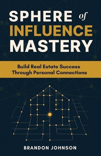 Sphere of Influence Mastery: Unlock the Power of Personal Connections to Build a Thriving Real Estate Business and Secure Your Success
