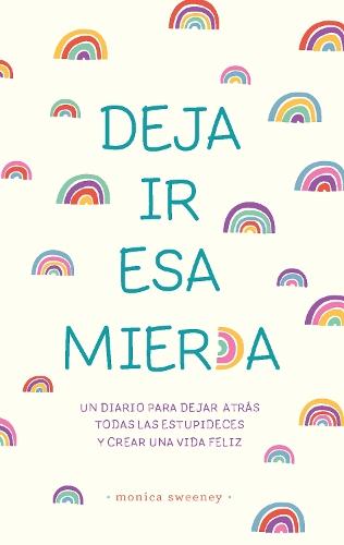 Deja ir esa mier*a: Un diario para dejar atrás todas las estupideces y crear una vida feliz / Let That Sh*t Go