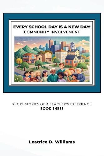 Every School Day is A New Day: Community Involvement: Short Stories of A Teacher's Experience