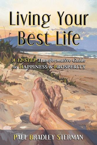 Living Your Best Life: A 12-Step Transformative Guide to Happiness & Prosperity
