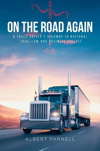 On The Road Again: A Truck Driver's Highway to National Trial Law and Business Success