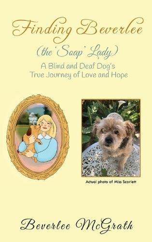 Finding Beverlee (the 'Soap' Lady): A Blind and Deaf Dog's True Journey of Love and Hope