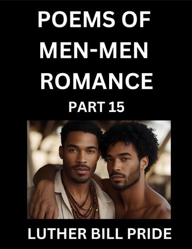 Men-Men Romance Poetry (Part 15)- Poems of MM Dating Relationship, Understanding Feelings of LGBTQ+ Love, Longing, Intimacy, Desire, and Sex Through Verse, Whispers of the Heart