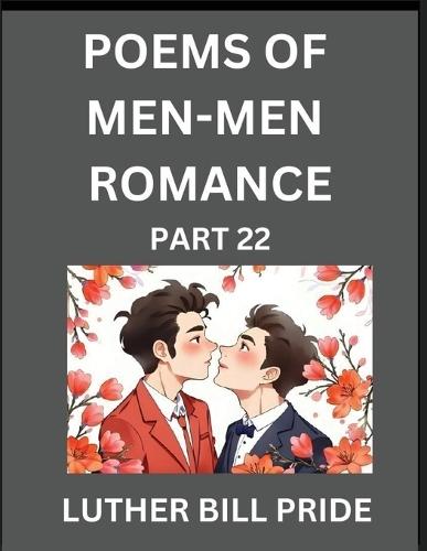 Men-Men Romance Poetry (Part 22)- Poems of MM Dating Relationship, Understanding Feelings of LGBTQ+ Love, Longing, Intimacy, Desire, and Sex Through Verse, Whispers of the Heart
