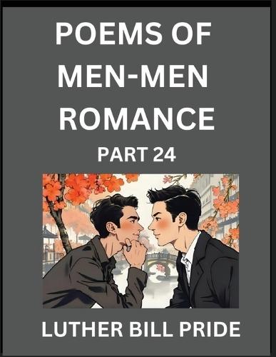 Men-Men Romance Poetry (Part 24)- Poems of MM Dating Relationship, Understanding Feelings of LGBTQ+ Love, Longing, Intimacy, Desire, and Sex Through Verse, Whispers of the Heart
