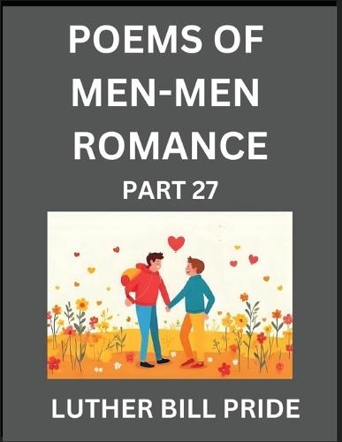 Men-Men Romance Poetry (Part 27)- Poems of MM Dating Relationship, Understanding Feelings of LGBTQ+ Love, Longing, Intimacy, Desire, and Sex Through Verse, Whispers of the Heart