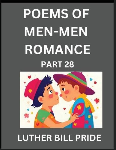 Men-Men Romance Poetry (Part 28)- Poems of MM Dating Relationship, Understanding Feelings of LGBTQ+ Love, Longing, Intimacy, Desire, and Sex Through Verse, Whispers of the Heart
