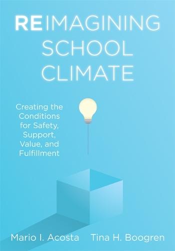 Reimagining School Climate: Creating the Conditions for Safety, Support, Value, and Fulfillment (a Practical Guide for a Thriving School Climate)