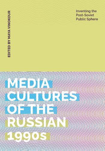 Media Cultures of the Russian 1990s: Inventing the Post-Soviet Public Sphere