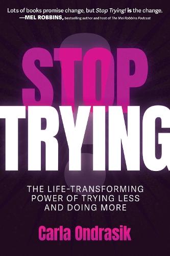 Stop Trying!: The Life-Transforming Power of Trying Less and Doing More