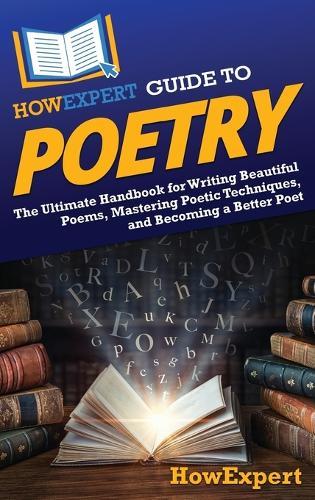 HowExpert Guide to Poetry: The Ultimate Handbook for Writing Beautiful Poems, Mastering Poetic Techniques, and Becoming a Better Poet