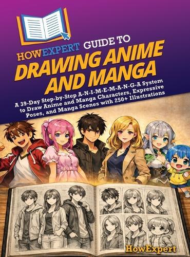 HowExpert Guide to Drawing Anime and Manga: A 39-Day Step-by-Step A-N-I-M-E-M-A-N-G-A System to Draw Anime and Manga Characters, Expressive Poses, and Manga Scenes with 250+ Illustrations