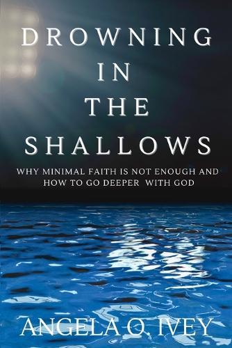 Drowning in the Shallows: Why a Minimal Faith is Not Enough and How to go Deeper with God