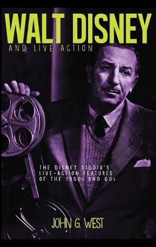 Walt Disney and Live Action: The Disney Studio's Live-Action Features of the 1950s and 60s