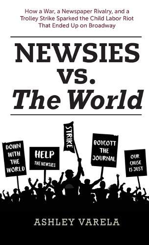 Newsies vs. the World: How a War, a Newspaper Rivalry, and a Trolley Strike Sparked the Child Labor Riot That Ended Up on Broadway