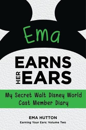 Ema Earns Her Ears: My Secret Walt Disney World Cast Member Diary (Earning Your Ears)