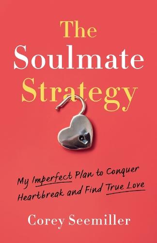 The Soulmate Strategy: My Imperfect Plan to Conquer Heartbreak and Find True Love