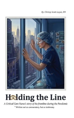 Holding the Line: A Critical Care Nurse's Story of the Frontline During the Pandemic