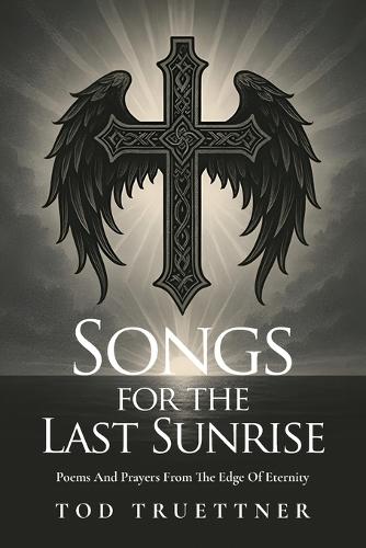 Songs For The Last Sunrise: Poems And Prayers From The Edge Of Eternity