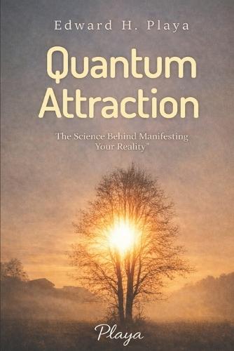 Quantum Attraction: ""The Science Behind Manifesting Your Reality""