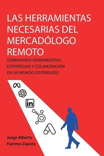 Las Herramientas Necesarias del Mercadólogo Remoto: Dominando Herramientas, Estrategias Y Colaboración En Un Mundo Distribuido